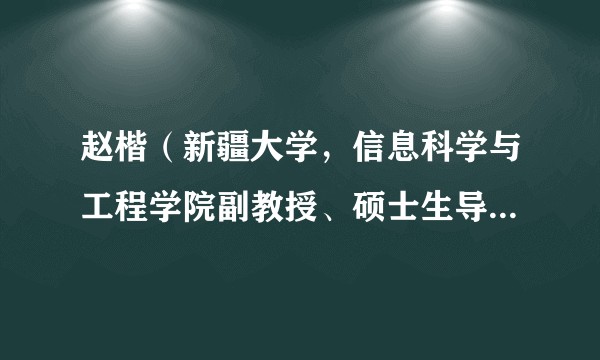 赵楷（新疆大学，信息科学与工程学院副教授、硕士生导师、计算机系副系主任）