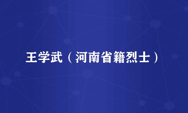 王学武（河南省籍烈士）