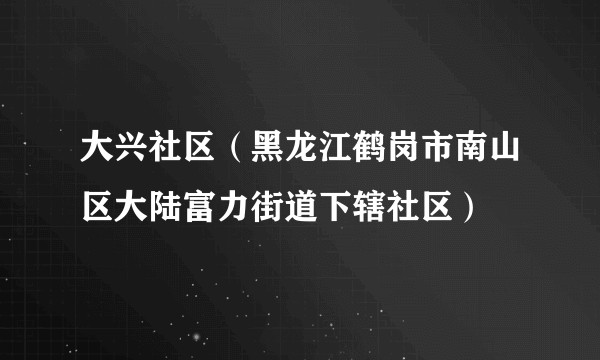 大兴社区（黑龙江鹤岗市南山区大陆富力街道下辖社区）