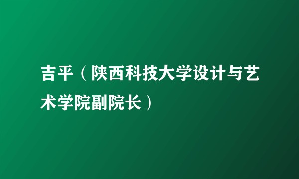 吉平（陕西科技大学设计与艺术学院副院长）