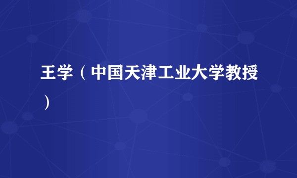 王学(中国天津工业大学教授)