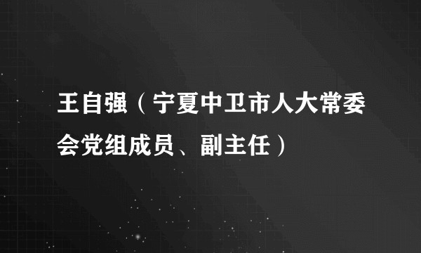 王自强(宁夏中卫市人大常委会党组成员、副主任)