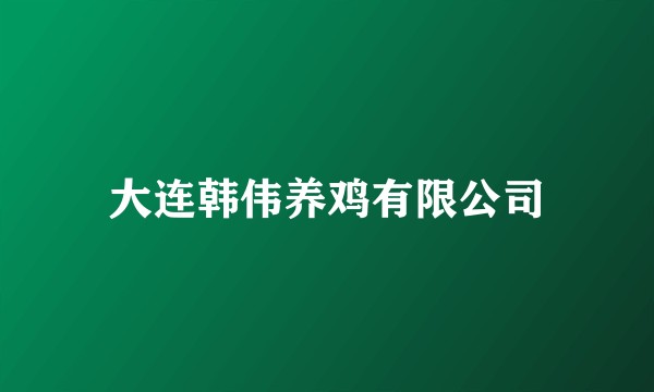 大连韩伟养鸡有限公司