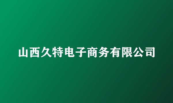 山西久特电子商务有限公司