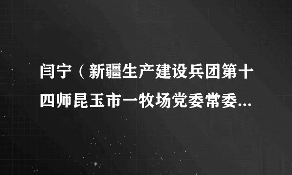 闫宁（新疆生产建设兵团第十四师昆玉市一牧场党委常委、副场长）