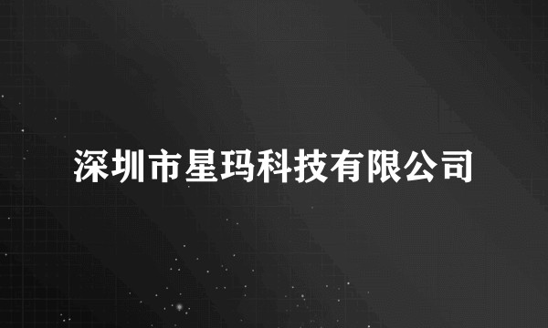 深圳市星玛科技有限公司