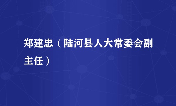 郑建忠（陆河县人大常委会副主任）