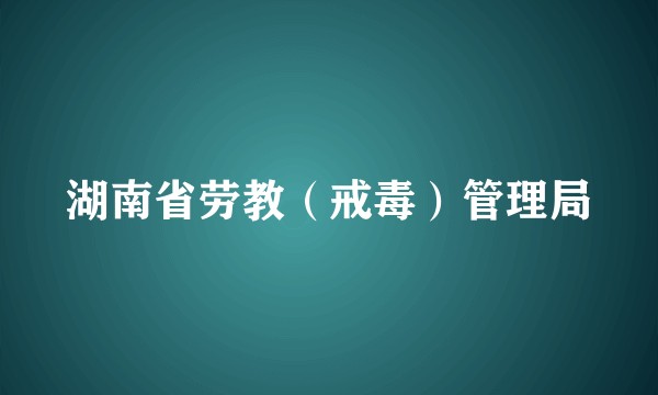湖南省劳教(戒毒)管理局