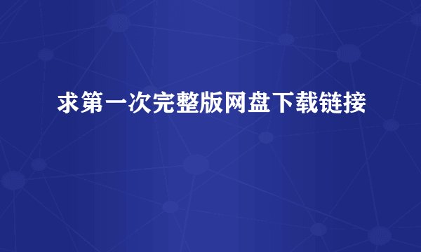 求第一次完整版网盘下载链接