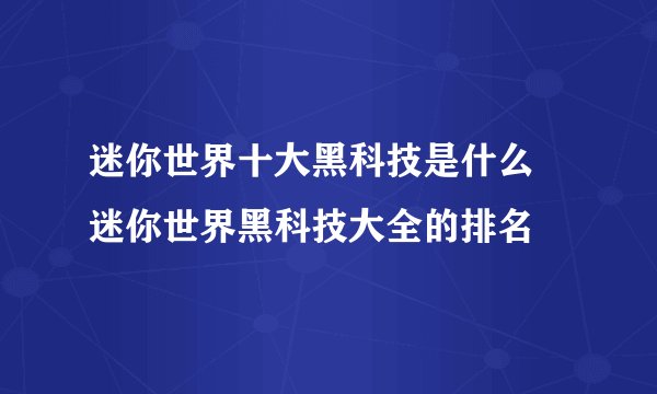 迷你世界十大黑科技是什么 迷你世界黑科技大全的排名