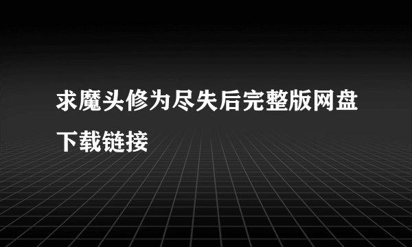 求魔头修为尽失后完整版网盘下载链接