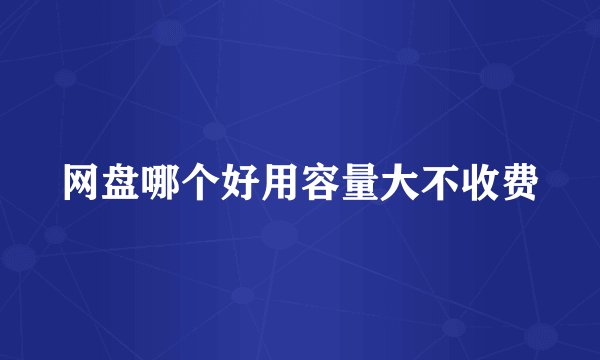 网盘哪个好用容量大不收费