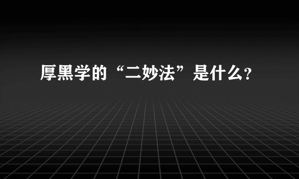 厚黑学的“二妙法”是什么？