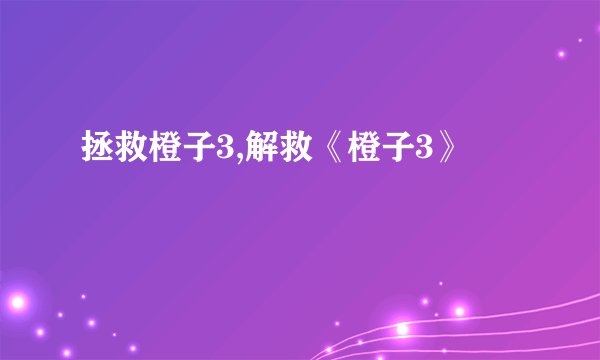 拯救橙子3,解救《橙子3》