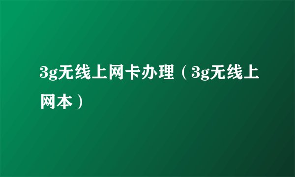 3g无线上网卡办理（3g无线上网本）
