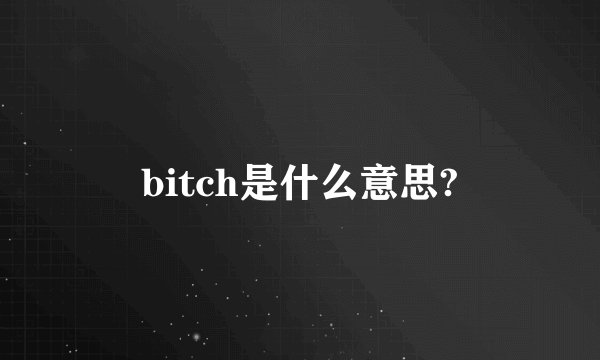 bitch是什么意思?