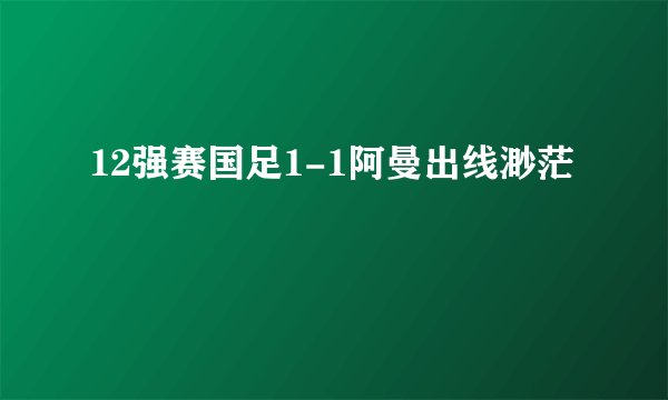 12强赛国足1-1阿曼出线渺茫