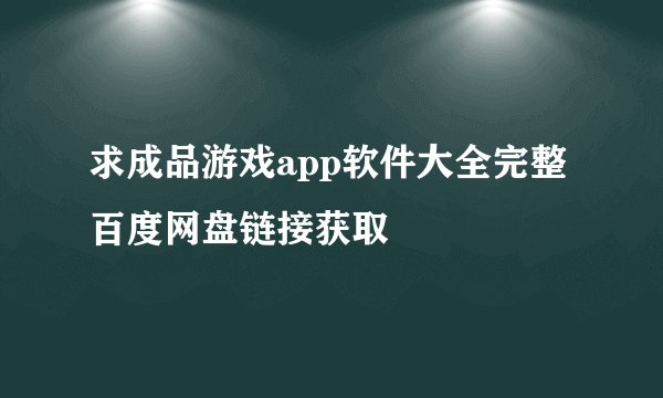 求成品游戏app软件大全完整百度网盘链接获取