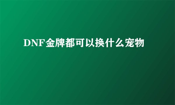 DNF金牌都可以换什么宠物