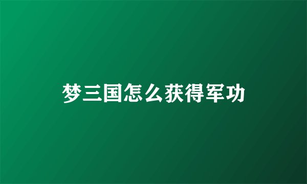 梦三国怎么获得军功