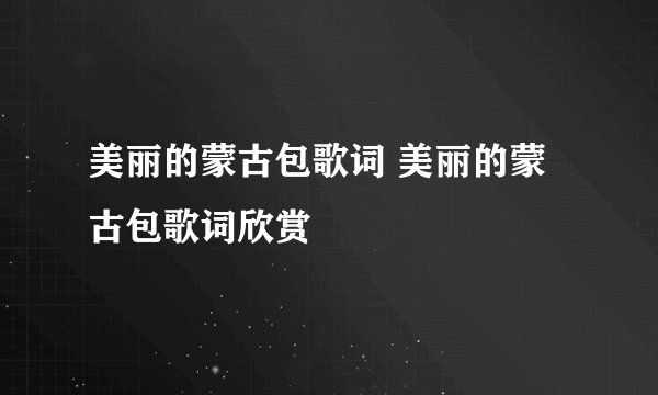 美丽的蒙古包歌词 美丽的蒙古包歌词欣赏