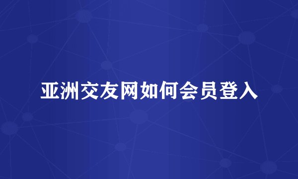 亚洲交友网如何会员登入