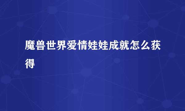 魔兽世界爱情娃娃成就怎么获得