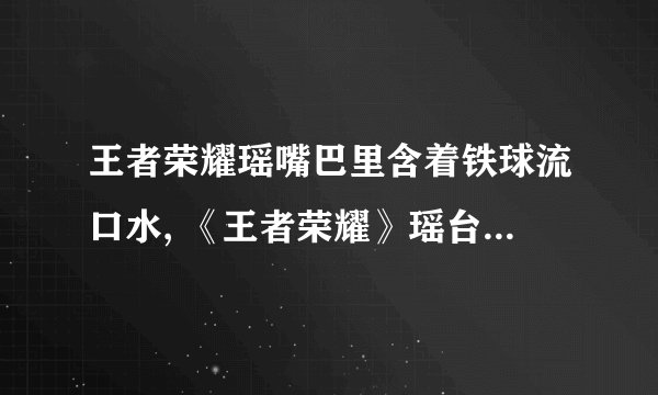 王者荣耀瑶嘴巴里含着铁球流口水, 《王者荣耀》瑶台词是什么?