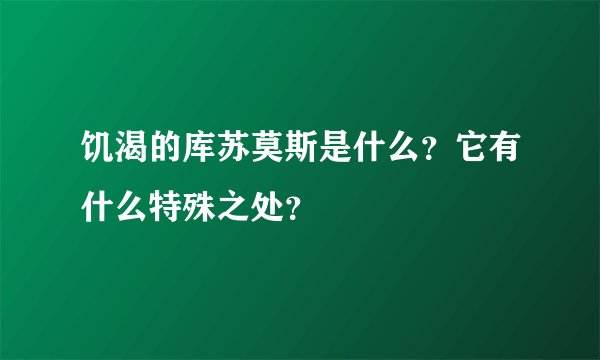 饥渴的库苏莫斯是什么?它有什么特殊之处?