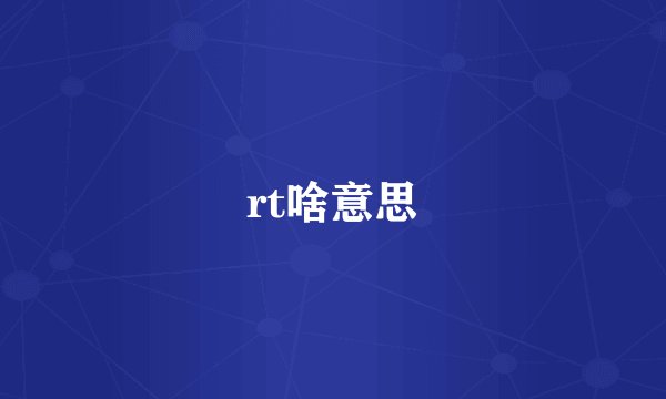 rt啥意思