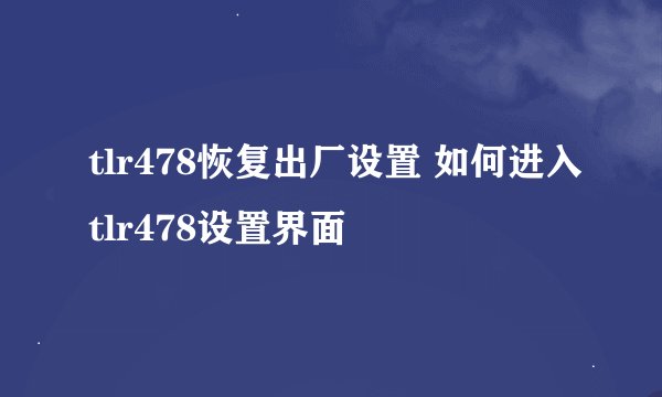 tlr478恢复出厂设置 如何进入tlr478设置界面