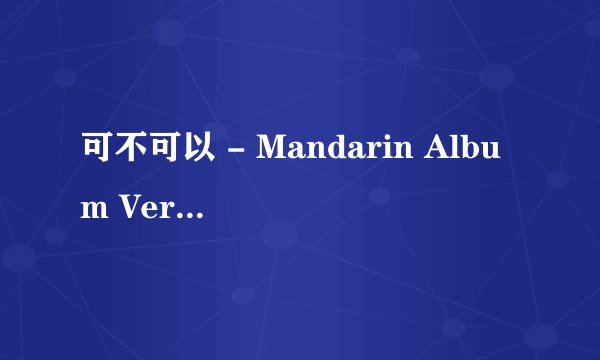 可不可以 - Mandarin Album Version的歌词是什么？