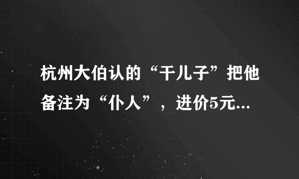 杭州大伯认的“干儿子”把他备注为“仆人”，进价5元的“保健品”400倍卖他