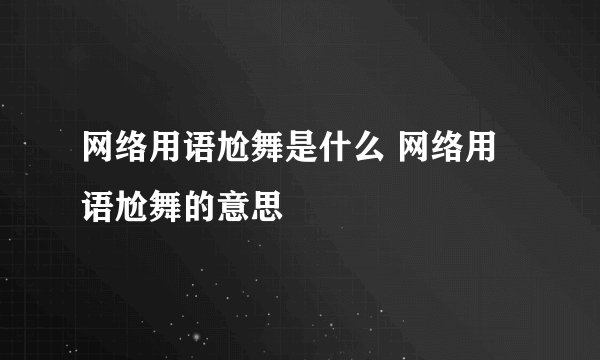 网络用语尬舞是什么 网络用语尬舞的意思