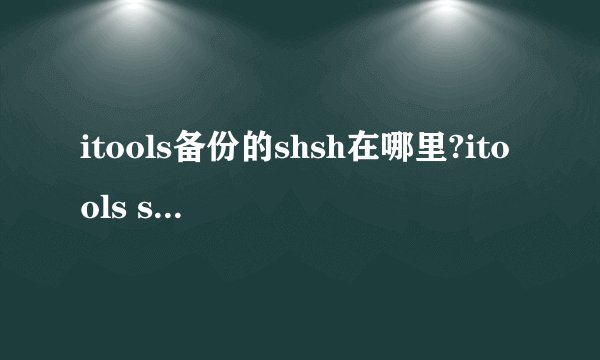 itools备份的shsh在哪里?itools shsh 位置