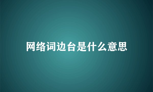 网络词边台是什么意思