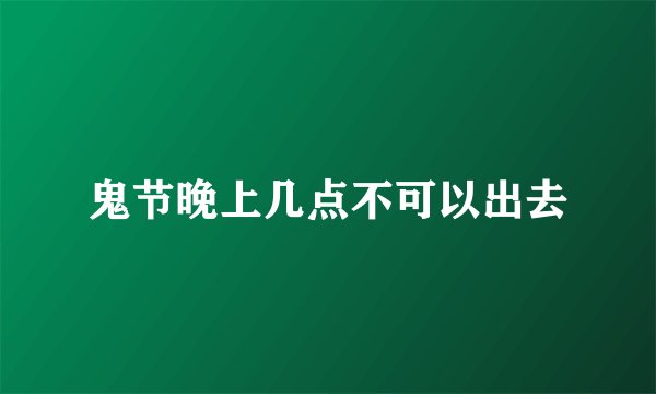 鬼节晚上几点不可以出去