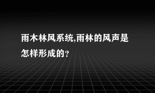雨木林风系统,雨林的风声是怎样形成的?
