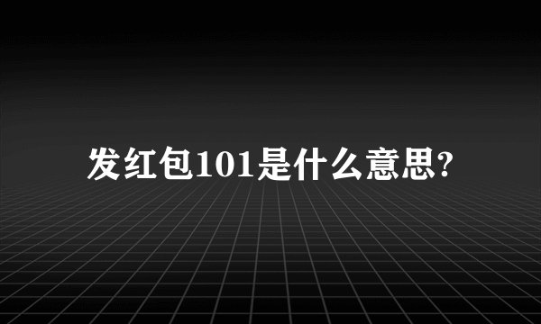 发红包101是什么意思?