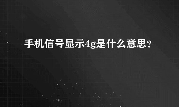 手机信号显示4g是什么意思？