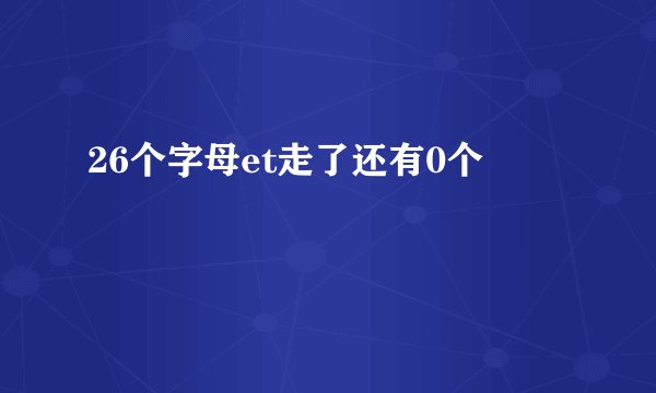 26个字母et走了还有0个