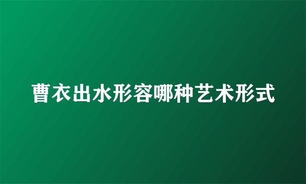 曹衣出水形容哪种艺术形式