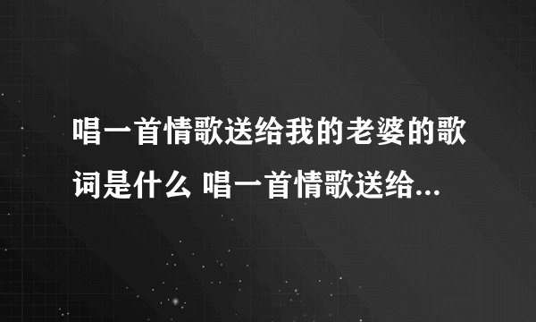 唱一首情歌送给我的老婆的歌词是什么 唱一首情歌送给我的老婆歌词