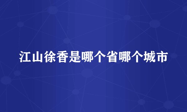 江山徐香是哪个省哪个城市