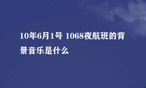 10年6月1号 1068夜航班的背景音乐是什么