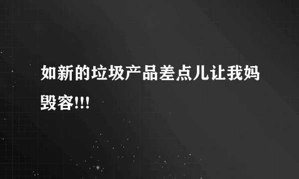如新的垃圾产品差点儿让我妈毁容!!!