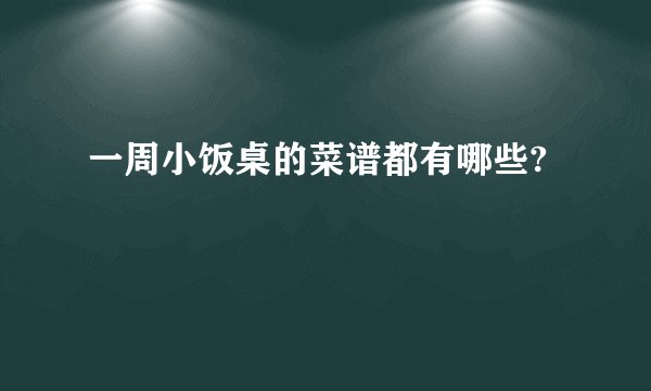 一周小饭桌的菜谱都有哪些?