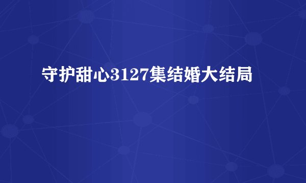 守护甜心3127集结婚大结局