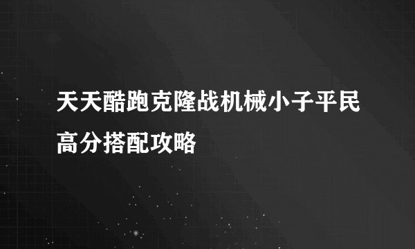天天酷跑克隆战机械小子平民高分搭配攻略