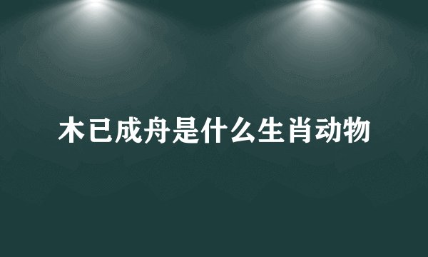 木已成舟是什么生肖动物